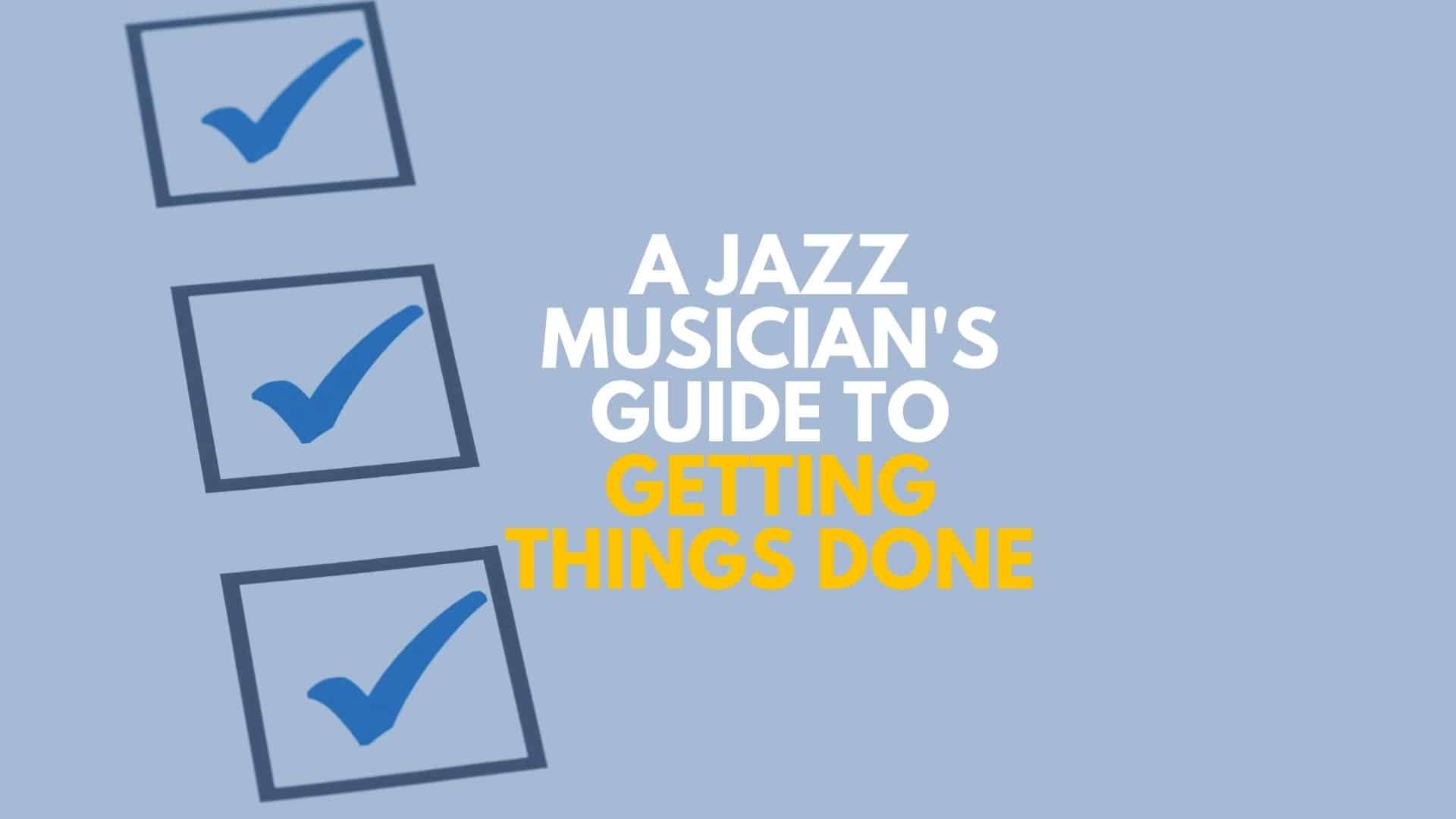 A Jazz Musician’s Guide To Getting Things Done