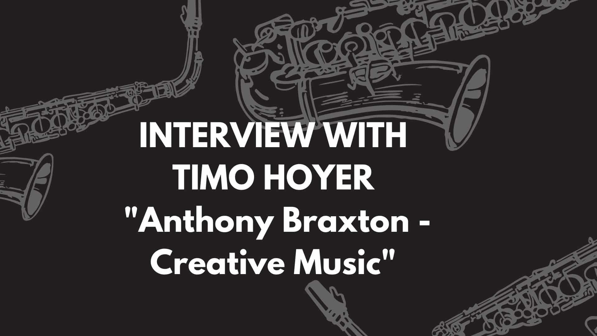 Interview with Timo Hoyer, the writer of “Anthony Braxton – Creative Music”