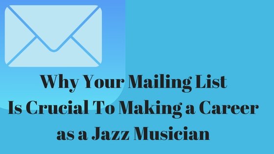 Why Your Mailing List Is Crucial To Making A Career As A Jazz Musician