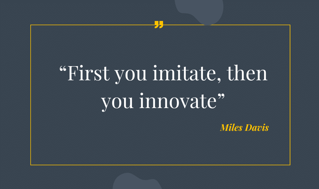First you imitate, then you innovate..